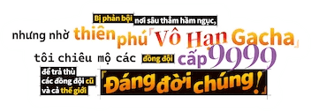 Bị phản bội nơi sâu thẳm hầm ngục, nhưng nhờ thiên phú "Vô Hạn Gacha", tôi chiêu mộ các đồng đội cấp 9999 để trả thù các đồng đội cũ và cả thế giới! Đáng đời chúng!